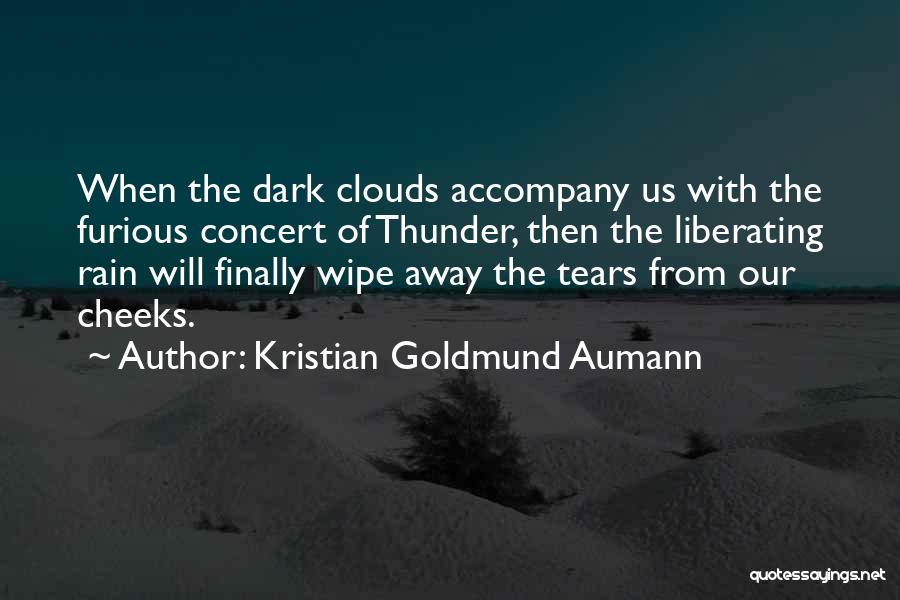 Kristian Goldmund Aumann Quotes: When The Dark Clouds Accompany Us With The Furious Concert Of Thunder, Then The Liberating Rain Will Finally Wipe Away