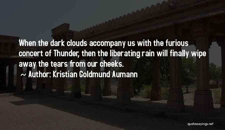 Kristian Goldmund Aumann Quotes: When The Dark Clouds Accompany Us With The Furious Concert Of Thunder, Then The Liberating Rain Will Finally Wipe Away