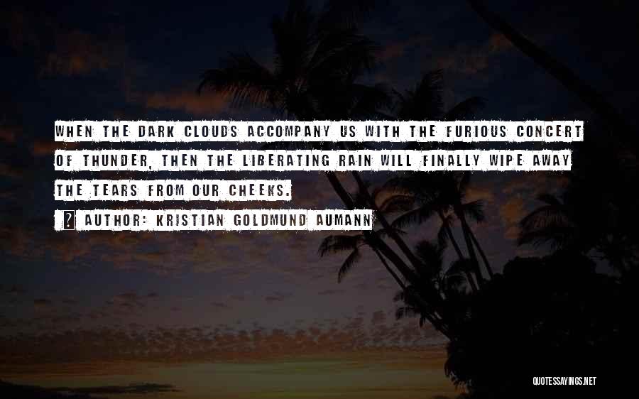 Kristian Goldmund Aumann Quotes: When The Dark Clouds Accompany Us With The Furious Concert Of Thunder, Then The Liberating Rain Will Finally Wipe Away