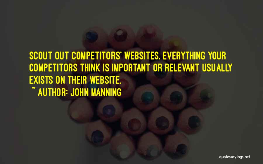 John Manning Quotes: Scout Out Competitors' Websites. Everything Your Competitors Think Is Important Or Relevant Usually Exists On Their Website.