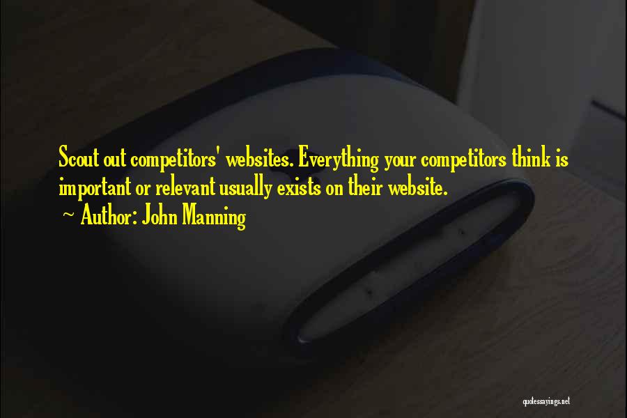 John Manning Quotes: Scout Out Competitors' Websites. Everything Your Competitors Think Is Important Or Relevant Usually Exists On Their Website.