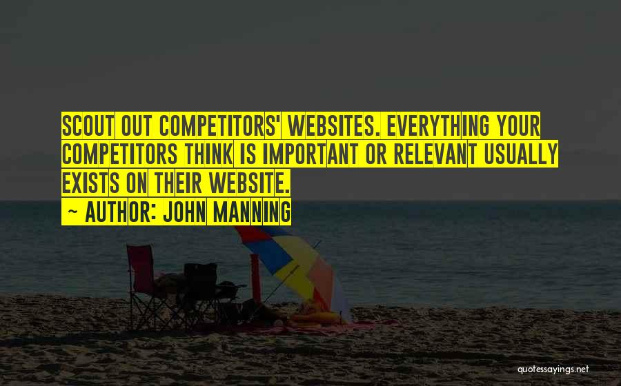 John Manning Quotes: Scout Out Competitors' Websites. Everything Your Competitors Think Is Important Or Relevant Usually Exists On Their Website.