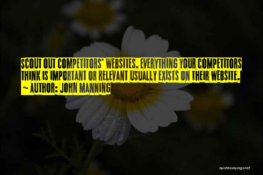 John Manning Quotes: Scout Out Competitors' Websites. Everything Your Competitors Think Is Important Or Relevant Usually Exists On Their Website.
