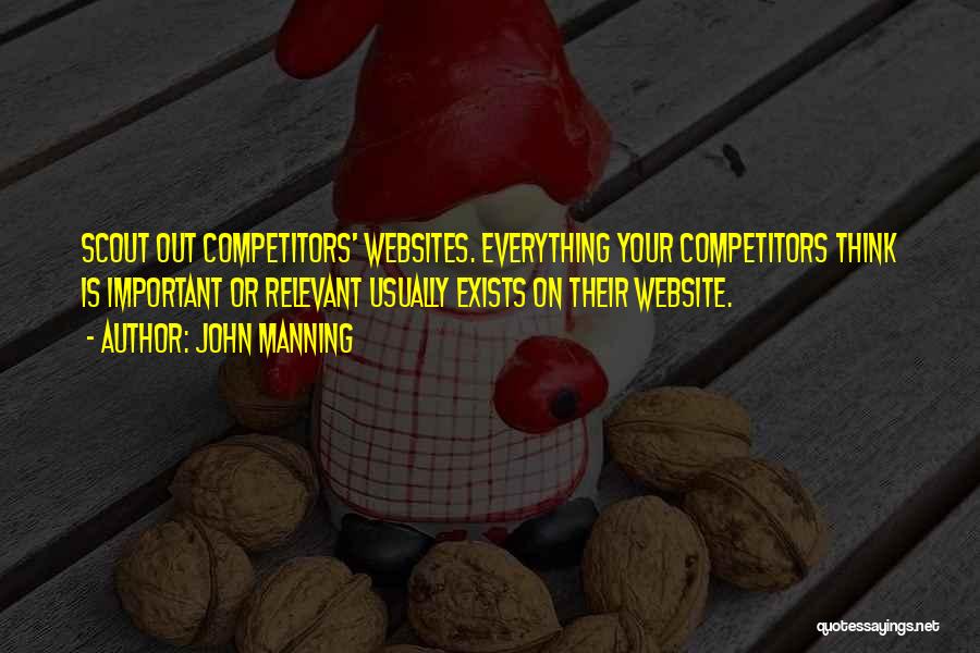 John Manning Quotes: Scout Out Competitors' Websites. Everything Your Competitors Think Is Important Or Relevant Usually Exists On Their Website.