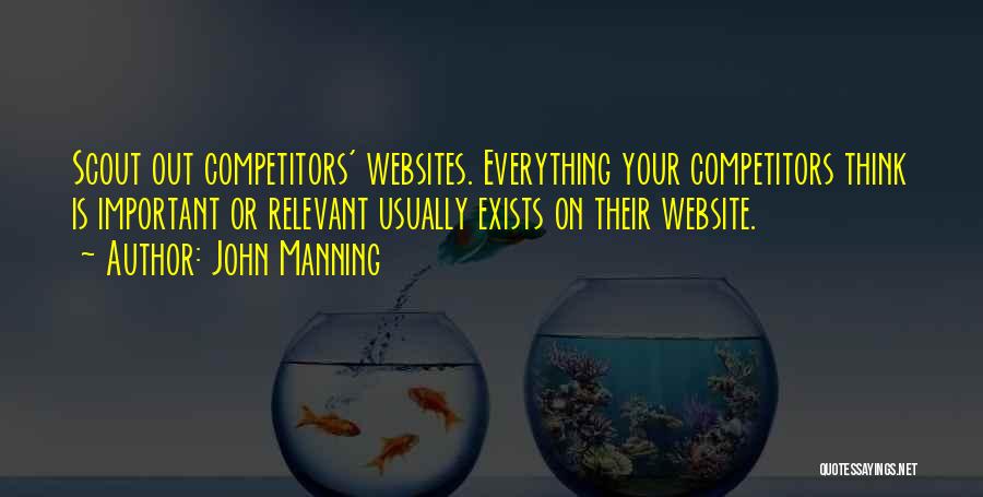 John Manning Quotes: Scout Out Competitors' Websites. Everything Your Competitors Think Is Important Or Relevant Usually Exists On Their Website.