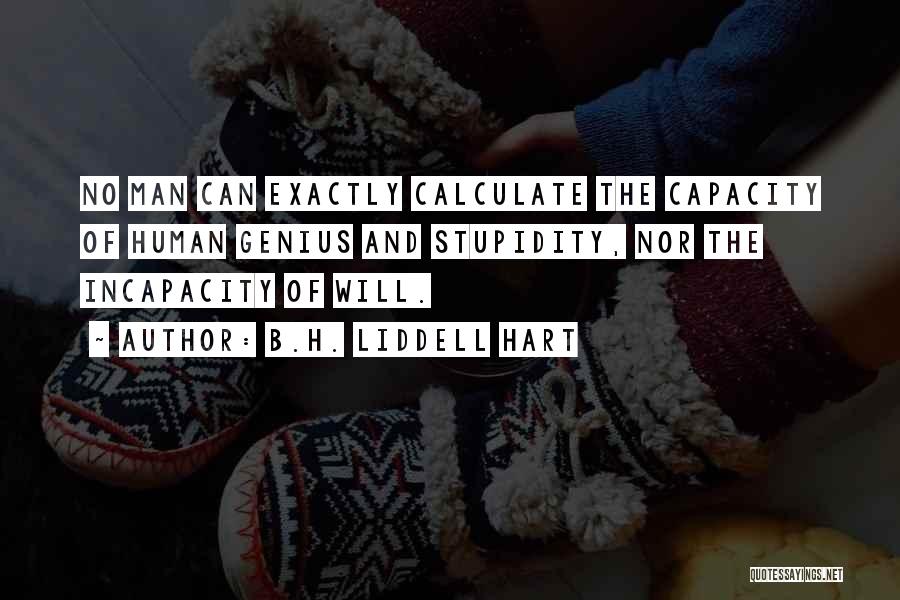 B.H. Liddell Hart Quotes: No Man Can Exactly Calculate The Capacity Of Human Genius And Stupidity, Nor The Incapacity Of Will.
