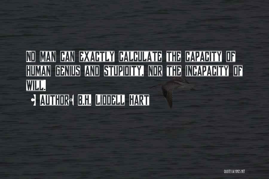 B.H. Liddell Hart Quotes: No Man Can Exactly Calculate The Capacity Of Human Genius And Stupidity, Nor The Incapacity Of Will.