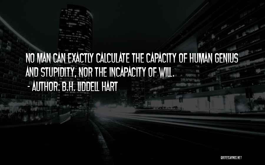 B.H. Liddell Hart Quotes: No Man Can Exactly Calculate The Capacity Of Human Genius And Stupidity, Nor The Incapacity Of Will.