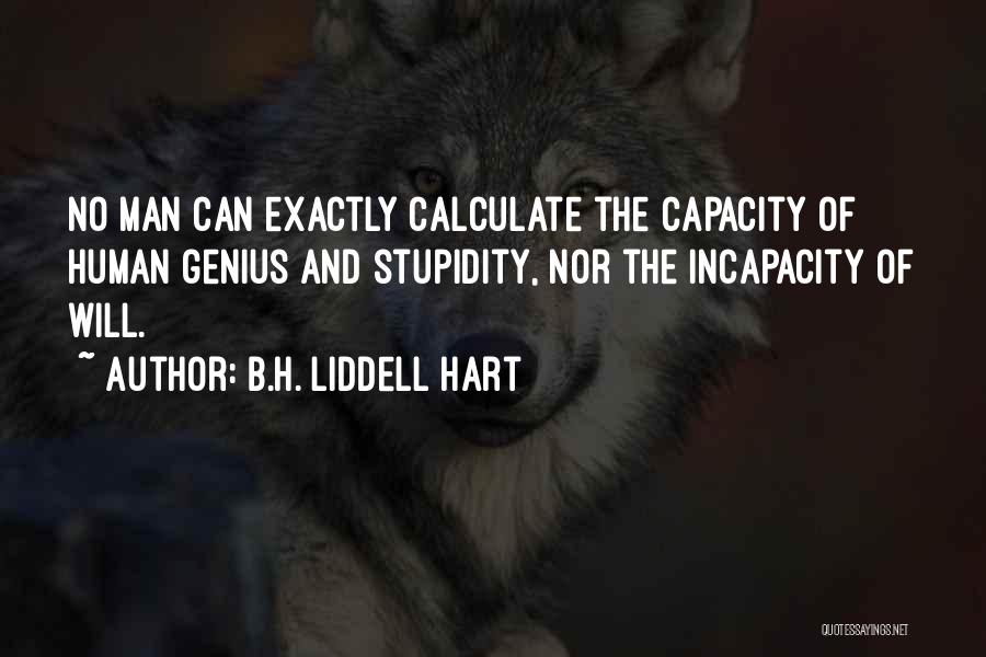 B.H. Liddell Hart Quotes: No Man Can Exactly Calculate The Capacity Of Human Genius And Stupidity, Nor The Incapacity Of Will.