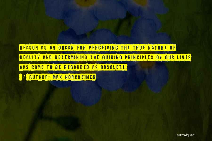 Max Horkheimer Quotes: Reason As An Organ For Perceiving The True Nature Of Reality And Determining The Guiding Principles Of Our Lives Has