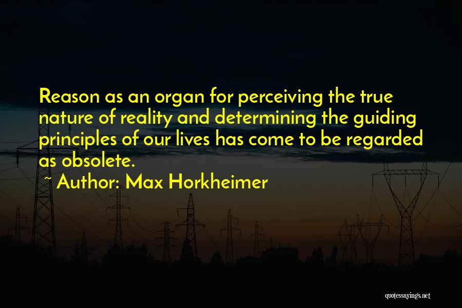 Max Horkheimer Quotes: Reason As An Organ For Perceiving The True Nature Of Reality And Determining The Guiding Principles Of Our Lives Has