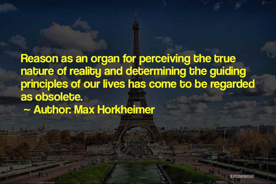 Max Horkheimer Quotes: Reason As An Organ For Perceiving The True Nature Of Reality And Determining The Guiding Principles Of Our Lives Has