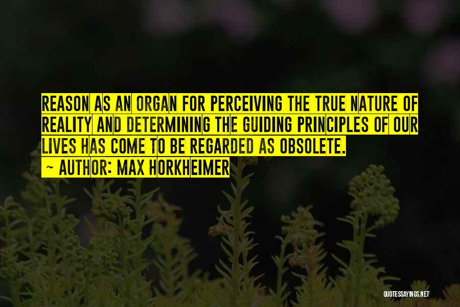 Max Horkheimer Quotes: Reason As An Organ For Perceiving The True Nature Of Reality And Determining The Guiding Principles Of Our Lives Has