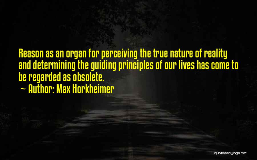 Max Horkheimer Quotes: Reason As An Organ For Perceiving The True Nature Of Reality And Determining The Guiding Principles Of Our Lives Has