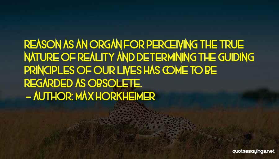 Max Horkheimer Quotes: Reason As An Organ For Perceiving The True Nature Of Reality And Determining The Guiding Principles Of Our Lives Has