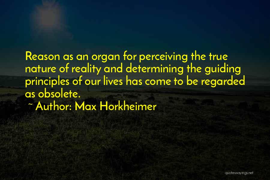 Max Horkheimer Quotes: Reason As An Organ For Perceiving The True Nature Of Reality And Determining The Guiding Principles Of Our Lives Has