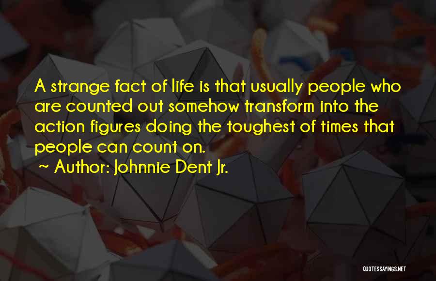 Johnnie Dent Jr. Quotes: A Strange Fact Of Life Is That Usually People Who Are Counted Out Somehow Transform Into The Action Figures Doing