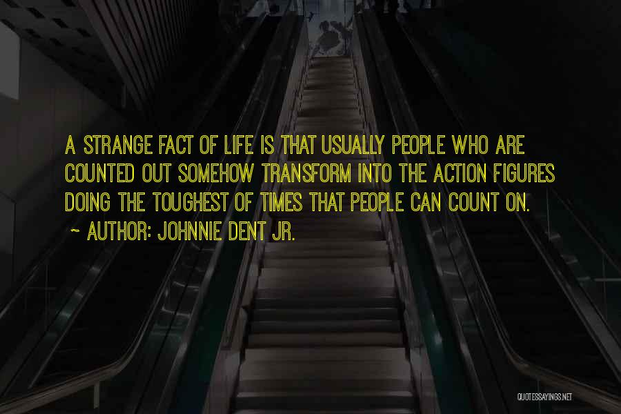 Johnnie Dent Jr. Quotes: A Strange Fact Of Life Is That Usually People Who Are Counted Out Somehow Transform Into The Action Figures Doing