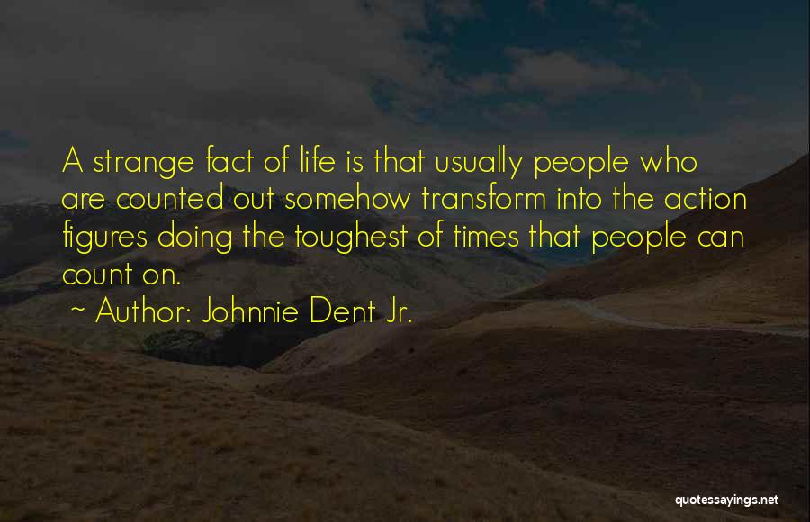 Johnnie Dent Jr. Quotes: A Strange Fact Of Life Is That Usually People Who Are Counted Out Somehow Transform Into The Action Figures Doing