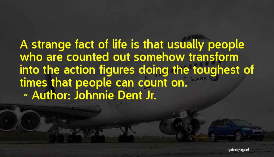 Johnnie Dent Jr. Quotes: A Strange Fact Of Life Is That Usually People Who Are Counted Out Somehow Transform Into The Action Figures Doing