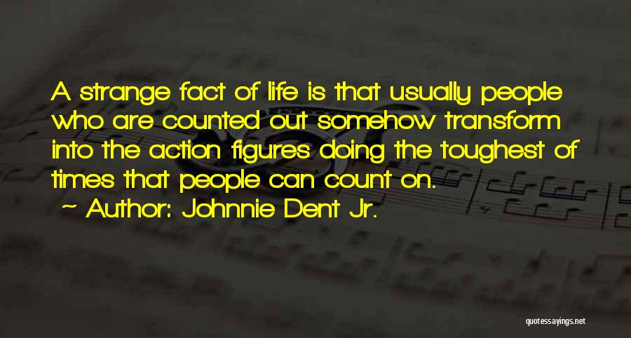 Johnnie Dent Jr. Quotes: A Strange Fact Of Life Is That Usually People Who Are Counted Out Somehow Transform Into The Action Figures Doing