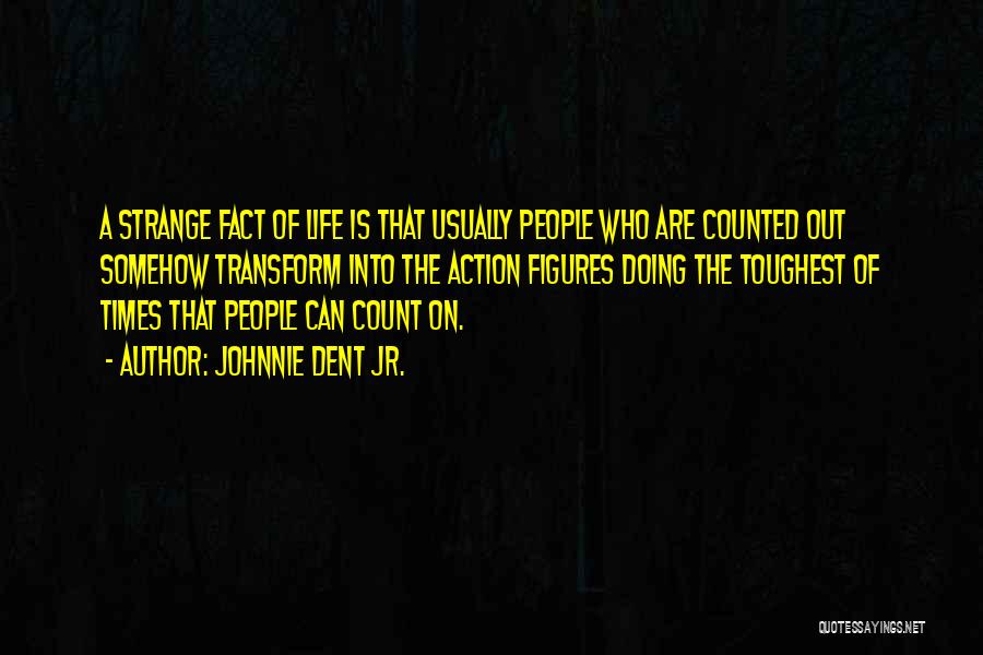 Johnnie Dent Jr. Quotes: A Strange Fact Of Life Is That Usually People Who Are Counted Out Somehow Transform Into The Action Figures Doing