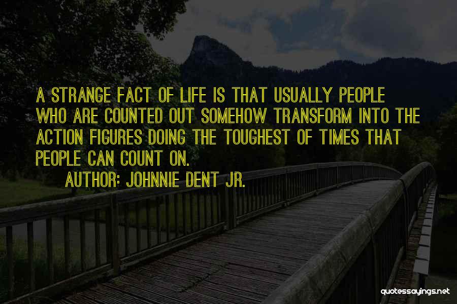 Johnnie Dent Jr. Quotes: A Strange Fact Of Life Is That Usually People Who Are Counted Out Somehow Transform Into The Action Figures Doing
