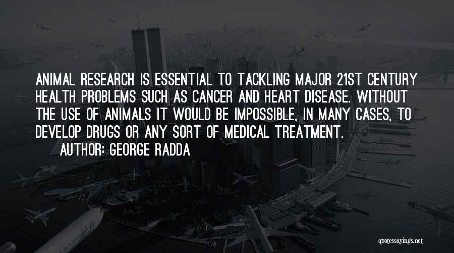 George Radda Quotes: Animal Research Is Essential To Tackling Major 21st Century Health Problems Such As Cancer And Heart Disease. Without The Use