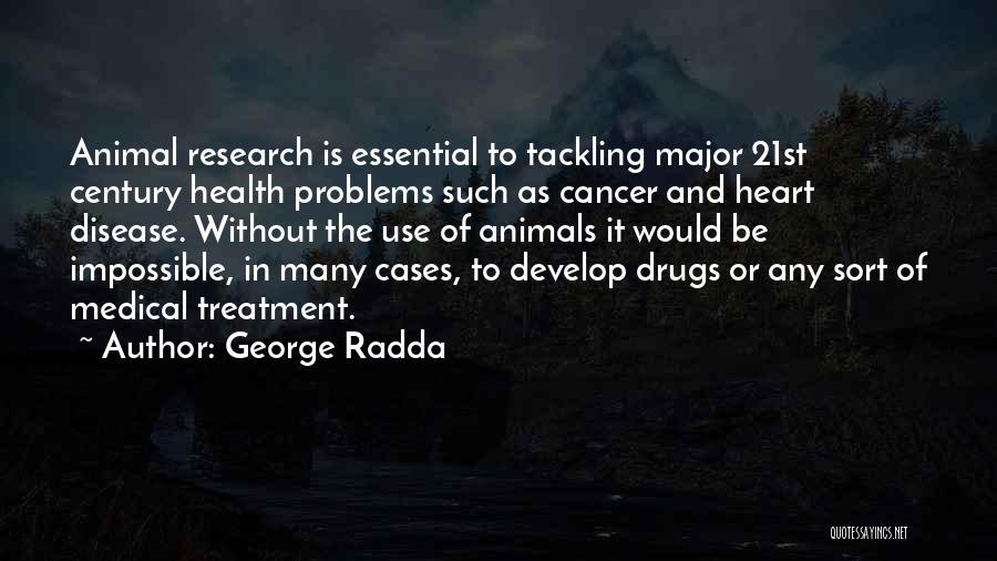 George Radda Quotes: Animal Research Is Essential To Tackling Major 21st Century Health Problems Such As Cancer And Heart Disease. Without The Use