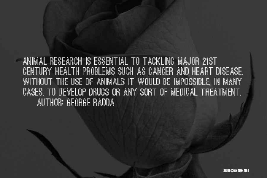 George Radda Quotes: Animal Research Is Essential To Tackling Major 21st Century Health Problems Such As Cancer And Heart Disease. Without The Use