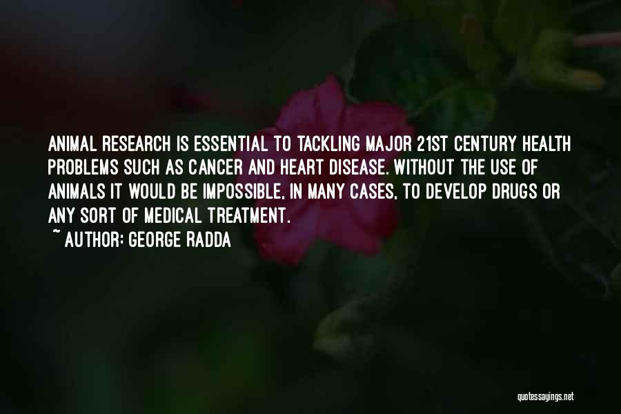 George Radda Quotes: Animal Research Is Essential To Tackling Major 21st Century Health Problems Such As Cancer And Heart Disease. Without The Use