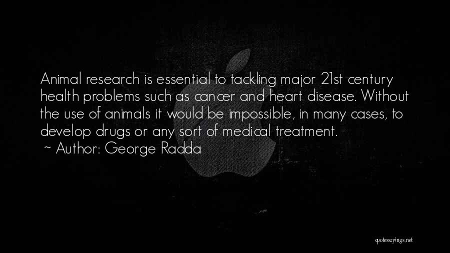 George Radda Quotes: Animal Research Is Essential To Tackling Major 21st Century Health Problems Such As Cancer And Heart Disease. Without The Use