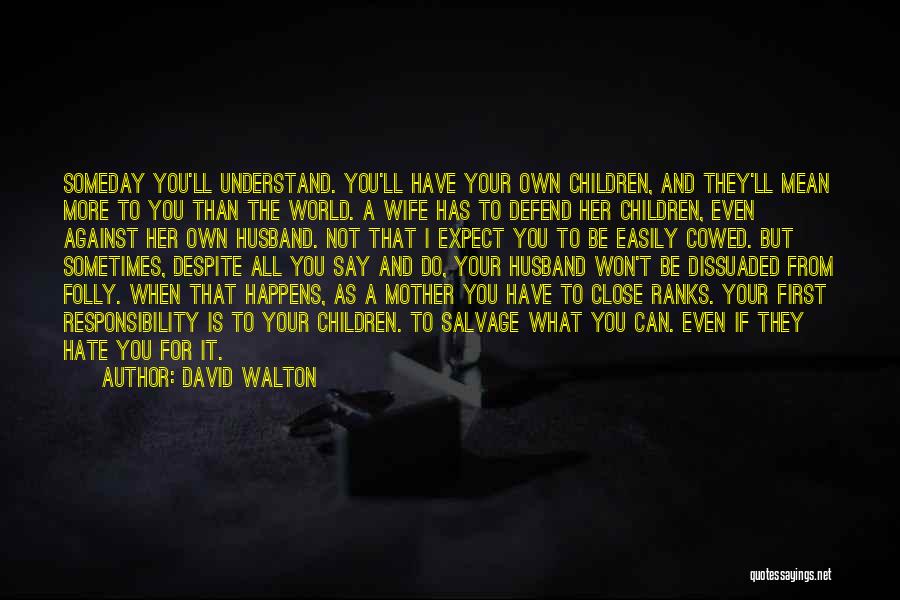 David Walton Quotes: Someday You'll Understand. You'll Have Your Own Children, And They'll Mean More To You Than The World. A Wife Has