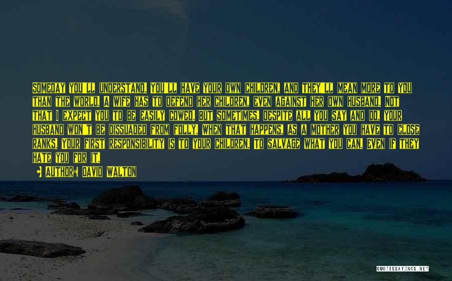 David Walton Quotes: Someday You'll Understand. You'll Have Your Own Children, And They'll Mean More To You Than The World. A Wife Has