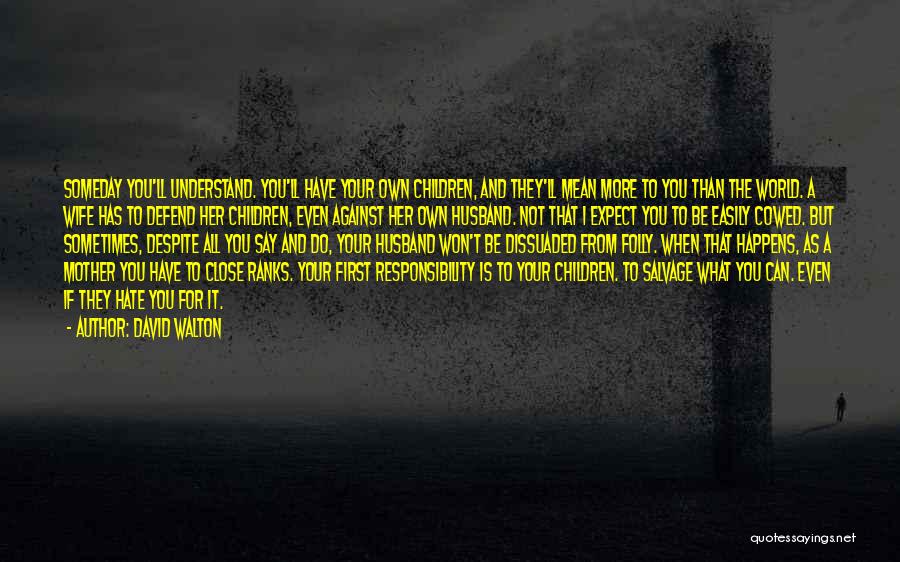 David Walton Quotes: Someday You'll Understand. You'll Have Your Own Children, And They'll Mean More To You Than The World. A Wife Has