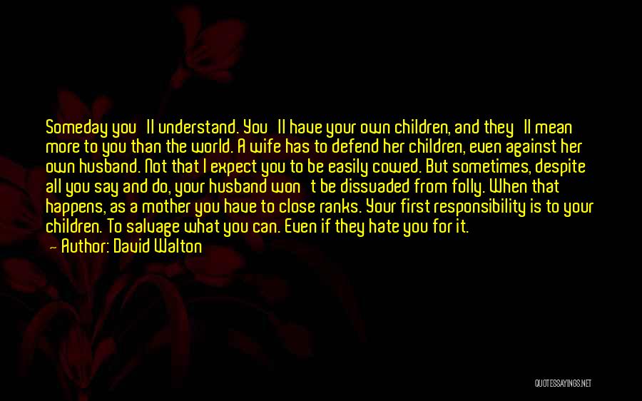 David Walton Quotes: Someday You'll Understand. You'll Have Your Own Children, And They'll Mean More To You Than The World. A Wife Has