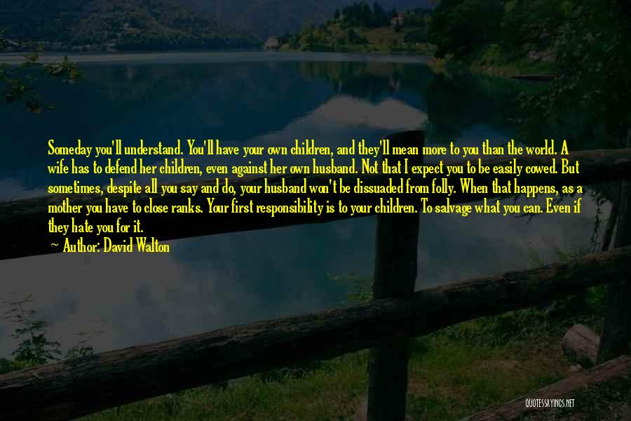 David Walton Quotes: Someday You'll Understand. You'll Have Your Own Children, And They'll Mean More To You Than The World. A Wife Has