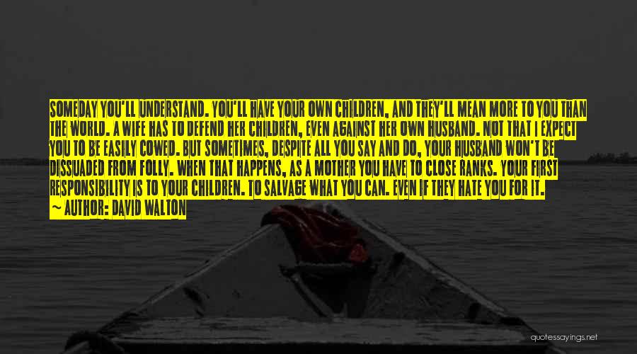 David Walton Quotes: Someday You'll Understand. You'll Have Your Own Children, And They'll Mean More To You Than The World. A Wife Has