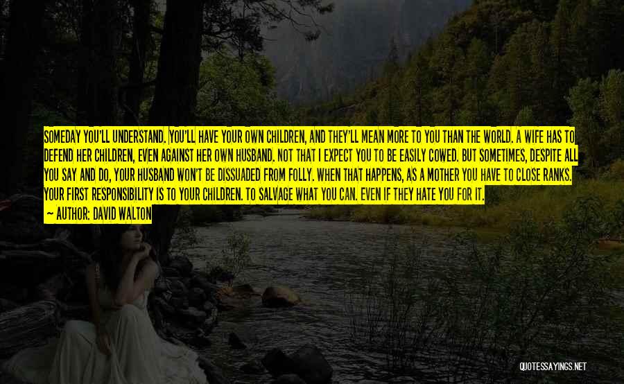 David Walton Quotes: Someday You'll Understand. You'll Have Your Own Children, And They'll Mean More To You Than The World. A Wife Has