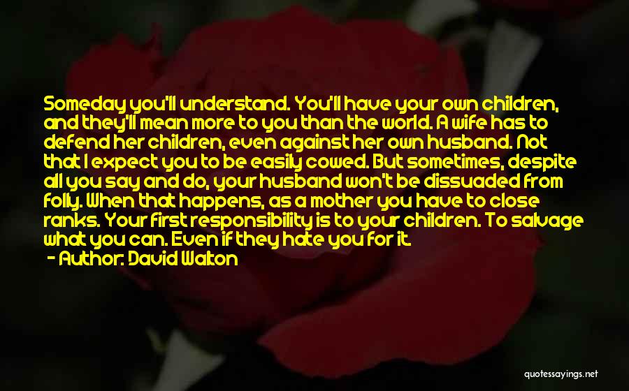David Walton Quotes: Someday You'll Understand. You'll Have Your Own Children, And They'll Mean More To You Than The World. A Wife Has