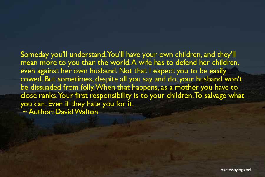 David Walton Quotes: Someday You'll Understand. You'll Have Your Own Children, And They'll Mean More To You Than The World. A Wife Has