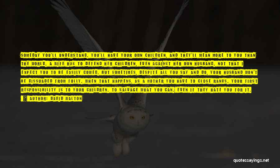 David Walton Quotes: Someday You'll Understand. You'll Have Your Own Children, And They'll Mean More To You Than The World. A Wife Has