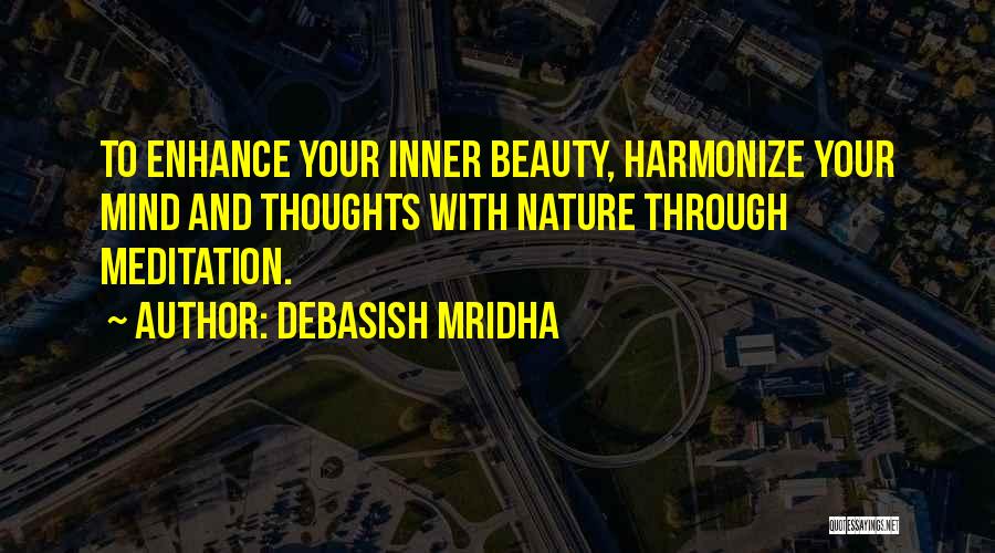 Debasish Mridha Quotes: To Enhance Your Inner Beauty, Harmonize Your Mind And Thoughts With Nature Through Meditation.