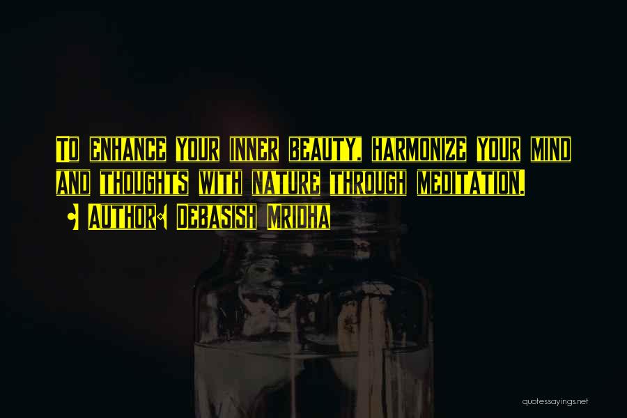 Debasish Mridha Quotes: To Enhance Your Inner Beauty, Harmonize Your Mind And Thoughts With Nature Through Meditation.
