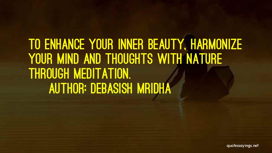 Debasish Mridha Quotes: To Enhance Your Inner Beauty, Harmonize Your Mind And Thoughts With Nature Through Meditation.