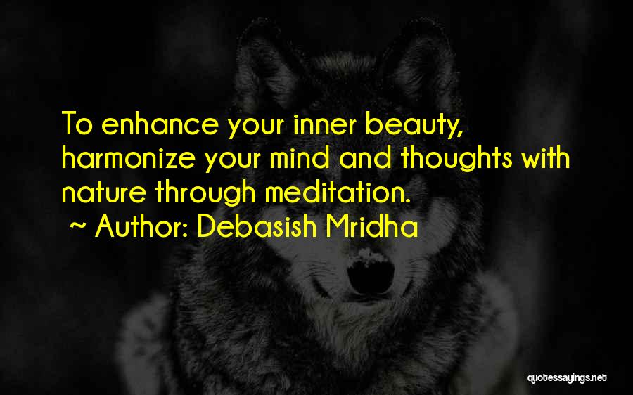 Debasish Mridha Quotes: To Enhance Your Inner Beauty, Harmonize Your Mind And Thoughts With Nature Through Meditation.