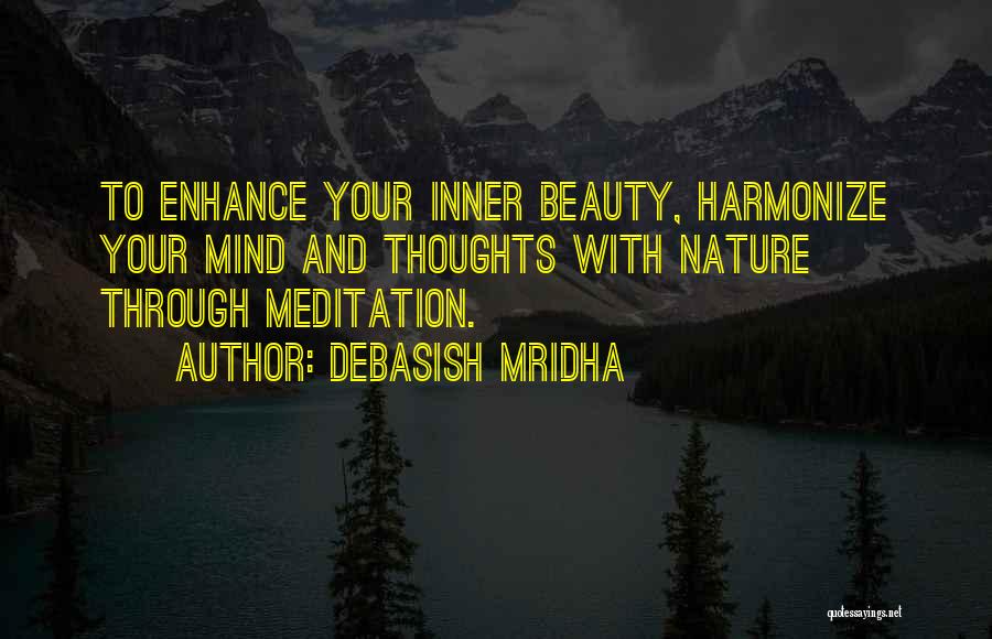 Debasish Mridha Quotes: To Enhance Your Inner Beauty, Harmonize Your Mind And Thoughts With Nature Through Meditation.