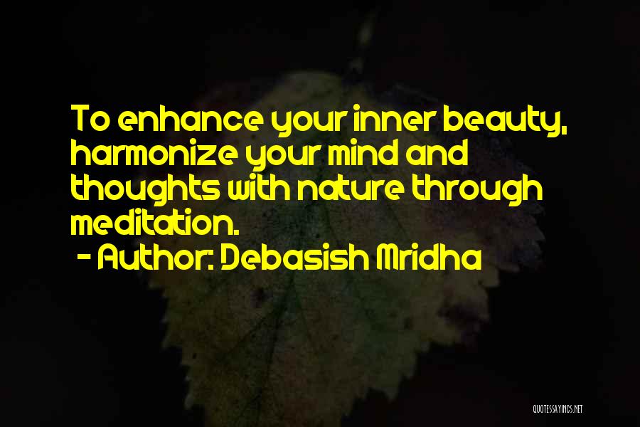 Debasish Mridha Quotes: To Enhance Your Inner Beauty, Harmonize Your Mind And Thoughts With Nature Through Meditation.