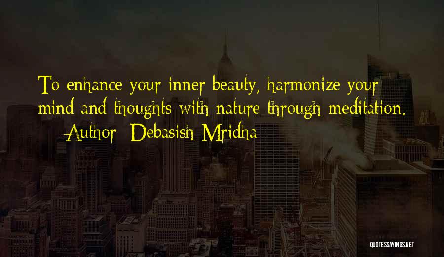 Debasish Mridha Quotes: To Enhance Your Inner Beauty, Harmonize Your Mind And Thoughts With Nature Through Meditation.