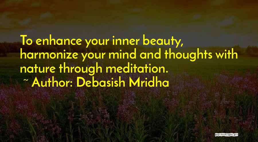 Debasish Mridha Quotes: To Enhance Your Inner Beauty, Harmonize Your Mind And Thoughts With Nature Through Meditation.